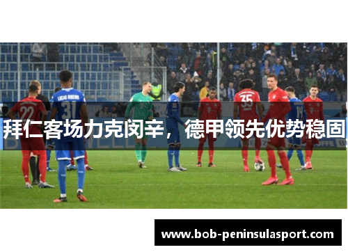 拜仁客场力克闵辛，德甲领先优势稳固