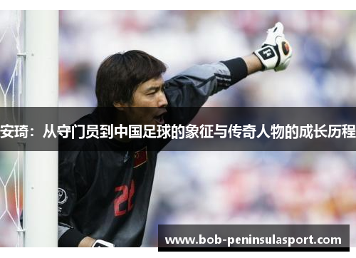 安琦：从守门员到中国足球的象征与传奇人物的成长历程