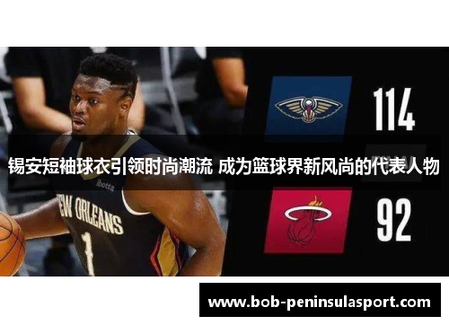 锡安短袖球衣引领时尚潮流 成为篮球界新风尚的代表人物